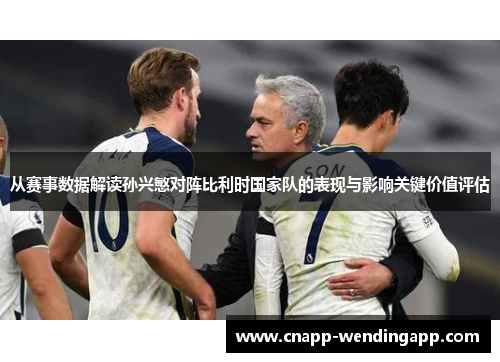 从赛事数据解读孙兴慜对阵比利时国家队的表现与影响关键价值评估