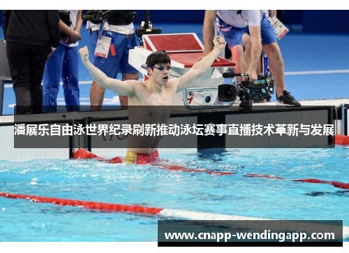 潘展乐自由泳世界纪录刷新推动泳坛赛事直播技术革新与发展