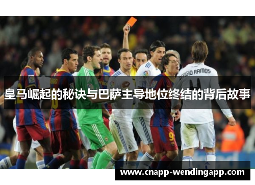 皇马崛起的秘诀与巴萨主导地位终结的背后故事