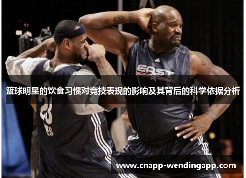 篮球明星的饮食习惯对竞技表现的影响及其背后的科学依据分析