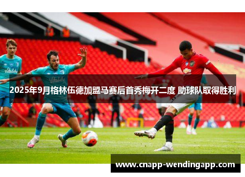 2025年9月格林伍德加盟马赛后首秀梅开二度 助球队取得胜利