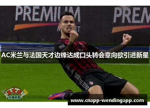 AC米兰与法国天才边锋达成口头转会意向欲引进新星