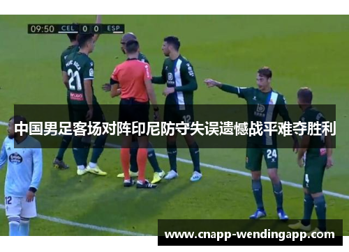 中国男足客场对阵印尼防守失误遗憾战平难夺胜利