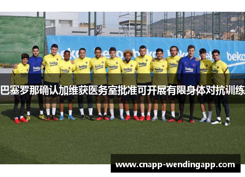巴塞罗那确认加维获医务室批准可开展有限身体对抗训练 巴塞罗那确认加维获医务室批准可开展有限身体对抗训练