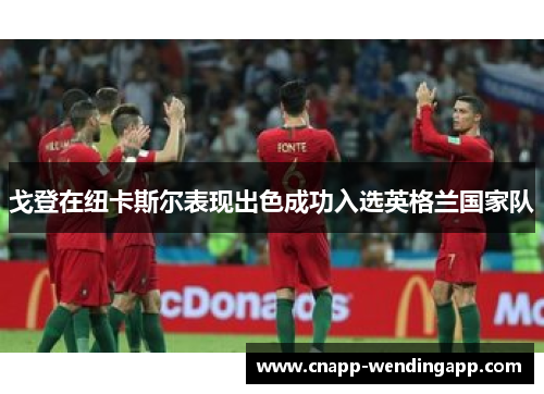 戈登在纽卡斯尔表现出色成功入选英格兰国家队