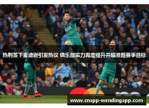 热刺签下麦迪逊引发热议 俱乐部实力再度提升并瞄准新赛季目标