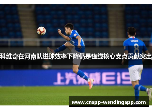 科维奇在河南队进球效率下降仍是锋线核心支点贡献突出 科维奇在河南队进球效率下降仍是锋线核心支点贡献突出
