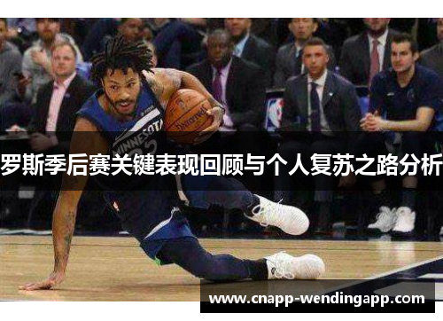 罗斯季后赛关键表现回顾与个人复苏之路分析