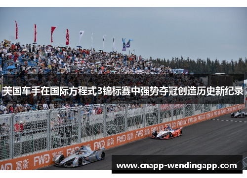 美国车手在国际方程式3锦标赛中强势夺冠创造历史新纪录