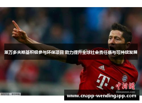 莱万多夫斯基积极参与环保项目 助力提升全球社会责任感与可持续发展