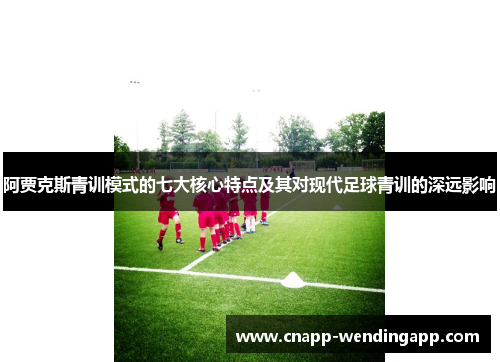 阿贾克斯青训模式的七大核心特点及其对现代足球青训的深远影响