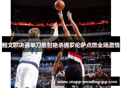鲍文欧决赛单刀推射绝杀佛罗伦萨点燃全场激情 鲍文欧决赛单刀推射绝杀佛罗伦萨点燃全场激情
