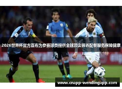 2026世界杯官方宣布为参赛球员提供全球顶尖营养配餐服务保障健康 2026世界杯官方宣布为参赛球员提供全球顶尖营养配餐服务保障健康