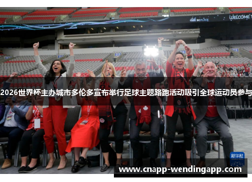 2026世界杯主办城市多伦多宣布举行足球主题路跑活动吸引全球运动员参与 2026世界杯主办城市多伦多宣布举行足球主题路跑活动吸引全球运动员参与