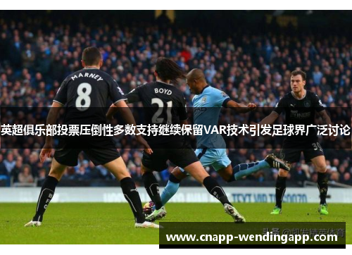 英超俱乐部投票压倒性多数支持继续保留VAR技术引发足球界广泛讨论