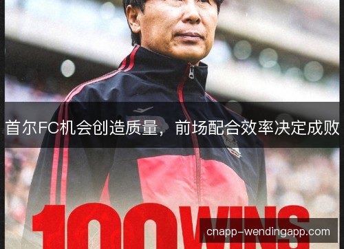 首尔FC机会创造质量，前场配合效率决定成败