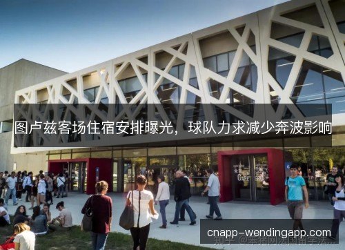 图卢兹客场住宿安排曝光，球队力求减少奔波影响