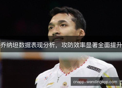 乔纳坦数据表现分析，攻防效率显著全面提升