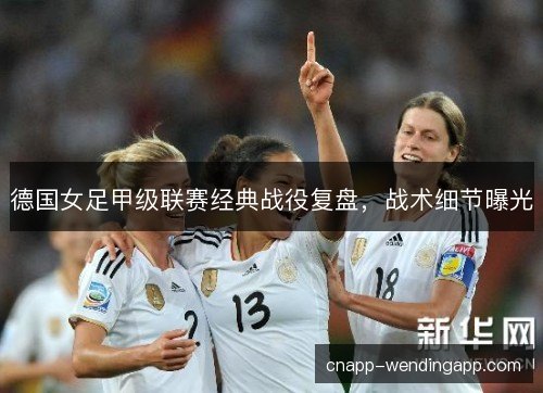 德国女足甲级联赛经典战役复盘，战术细节曝光