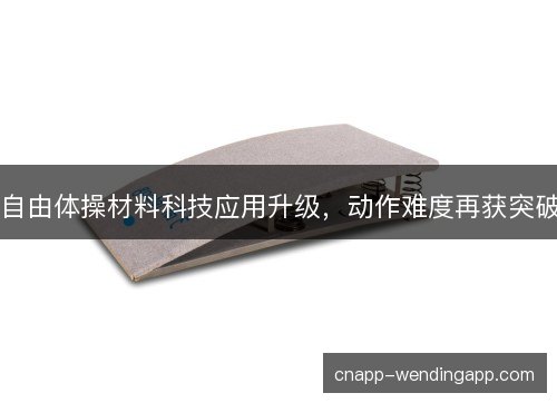 自由体操材料科技应用升级，动作难度再获突破