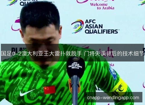 国足0-2澳大利亚王大雷扑救脱手 门将失误背后的技术细节
